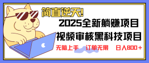 (14141期)2025 全新视频审核黑科技项目登场,新手小白无脑上手5秒闭眼出单,订单...-湘创网
