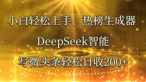 小白轻松上手、热榜生成器 DeepSeek智能写微头条轻松日收200+-湘创网