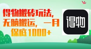 得物搬砖玩法,无脑搬运,一月上千收益-湘创网
