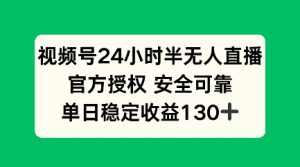 视频号24小时半无人直播,官方授权安全可靠,单日稳定收益100+-湘创网
