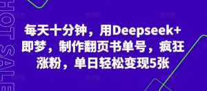 每天十分钟,用Deepseek+即梦,制作翻页书单号,疯狂涨粉,单日轻松变现5张-湘创网