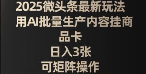 2025微头条最新玩法,用AI批量生产内容挂商品卡,日入3张,可矩阵操作-湘创网