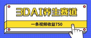(14451期)3DAI养生赛道,一条视频赚了750,新蓝海,目前做的人不多!-湘创网