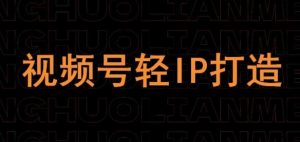 视频号线上课程,视频号轻IP打造-湘创网