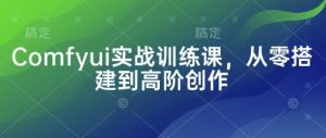 Comfyui实战训练课,从零搭建到高阶创作-湘创网