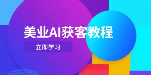(14536期)美业AI获客教程,用Deepseek+数字人,轻松玩转抖音直播间-湘创网