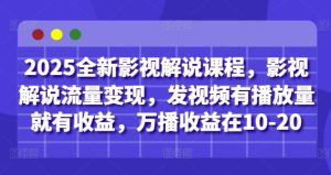 2025全新影视解说课程,影视解说流量变现,发视频有播放量就有收益,万播收益在10-20-湘创网