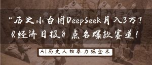 历史小白用DeepSeek月入3万?《经济日报》点名爆款赛道!-湘创网