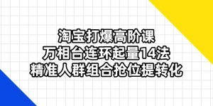 (14298期)淘宝打爆高阶课:万相台连环起量14法,精准人群组合抢位提转化-湘创网