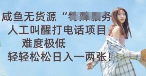 咸鱼无货源人工叫醒打电话项目,难度极低, 轻轻松松日入一两张-湘创网