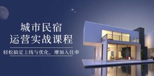 城市民宿运营实战课程,轻松搞定上线与优化,增加入住率-湘创网