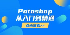 Potoshop从入门到精通:基础到高级,掌握全面图像处理技能-湘创网