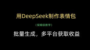 用DeepSeek制作表情包,批量生成,多平台获取收益-湘创网