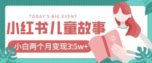 小红书AI儿童故事绘本项目,20条作品变现过1w+-湘创网