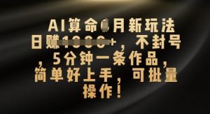 AI算命4月新玩法,日入数张,不封号,5分钟一条作品,简单好上手,可批量操作-湘创网