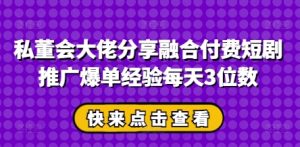 私董会大佬分享融合付费短剧推广爆单经验每天3位数-湘创网