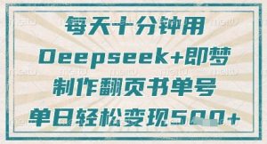 每天十分钟,用Deepseek+即梦,制作翻页书单号,疯狂涨粉,单日轻松变现5张-湘创网