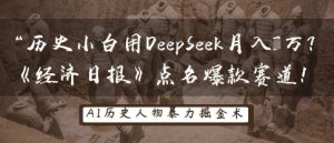 历史小白用DeepSeek月入3W?《经济日报》点名爆款赛道!-湘创网