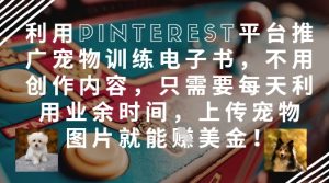 利用Pinterest平台推广宠物训练电子书,不用创作内容,只需要每天利用业余时间,上传宠物图片就能挣美金!-湘创网