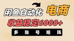 (14339期)闲鱼自动化电商,月收益稳定6000+,零风险长期盈利【支持多账号矩阵布局】-湘创网