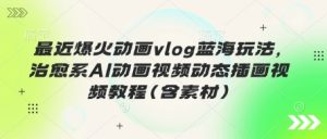 最近爆火动画vlog蓝海玩法,治愈系AI动画视频动态插画视频教程(含素材)-湘创网