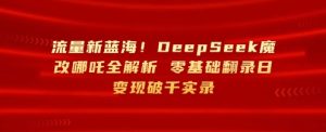 流量新蓝海,DeepSeek魔改哪吒全解析,零基础翻录日变现破k实录-湘创网