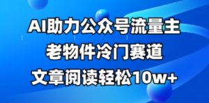 公众号流量主老物件冷门赛道,AI助力,文章阅读轻松10w+,全流程详细教程-湘创网