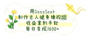 用DeepSeek制作古人健身操视频,收益拿到手软,单日变现数张-湘创网