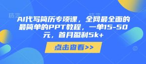 AI代写简历专项课,全网最全面的最简单的PPT教程,一单15-50元,首月盈利5k+-湘创网