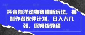 抖音海洋动物赛道新玩法,撸创作者伙伴计划,日入大几张,保姆级教程-湘创网