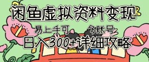 闲鱼虚拟资料变现,小白轻松上手,日入3张+,可多账号矩阵指南攻略-湘创网