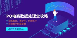 (14240期)PQ电商数据处理全攻略,动态路径、表合并、利润统计,实操教学快速掌握-湘创网