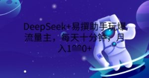 DeepSeek+易撰助手玩爆流量主,每天十分钟,月入1000+-湘创网