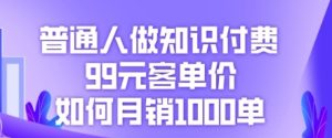 普通人做知识付费,99元客单价如何月销1000单-湘创网