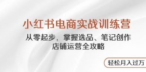 小红书电商实战训练营,从零起步,掌握选品、笔记创作、店铺运营全攻略,轻松月入过万-湘创网