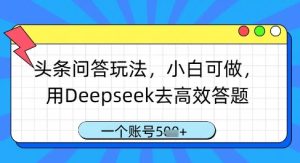 头条问答玩法,小白可做,用Deepseek去高效答题,一个账号几张-湘创网
