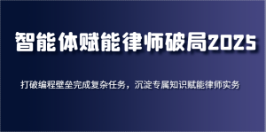 智能体赋能律师破局2025，打破编程壁垒完成复杂任务，沉淀专属知识赋能律师实务-湘创网