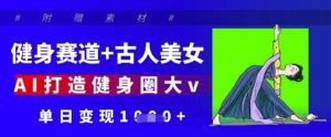 健身赛道+古人美女,AI打造健身圈大v,单日变现多张-湘创网