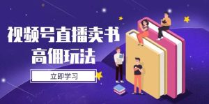 视频号直播卖书高佣玩法,底层逻辑解析,实操技巧全攻略-湘创网
