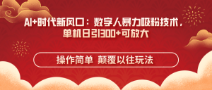 (14304期)AI+时代新风口:数字人暴力吸粉技术,单机日引300+可放大 操作简单  颠...-湘创网