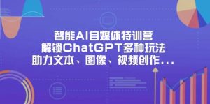 智能AI自媒体特训营,解锁ChatGPT多种玩法,助力文本、图像、视频创作、职场办公等-湘创网