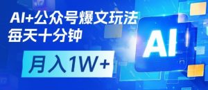AI+公众号爆文玩法,每天十分钟,批量矩阵操作,月入1W+-湘创网