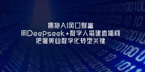 拥抱AI风口财富：用Deepseek+数字人搭建直播间，把握美业数字化转型关键-湘创网