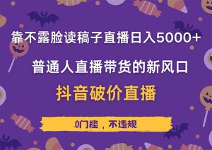 (14285期)靠不露脸读稿子直播,日入5000+,普通人直播带货的新风口,抖音破价直...-湘创网