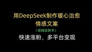 用DeepSeek制作暖心治愈情感文案，快速涨粉，多平台变现-湘创网