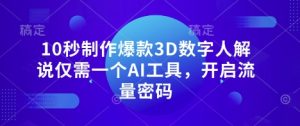 10秒制作爆款3D数字人解说仅需一个AI工具,开启流量密码-湘创网