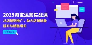(14504期)2025淘宝运营实战课-4月更新:从店铺到推广,助力店铺流量提升与销售增长-湘创网