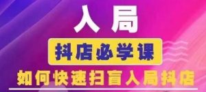抖音商城运营课程(更新25年4月),入局抖店必学课, 如何快速扫盲入局抖店-湘创网