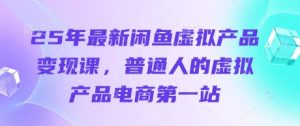 25年最新闲鱼虚拟产品变现课,普通人的虚拟产品电商第一站-湘创网