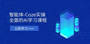 (14327期)智能体-Coze实操:全面的AI学习课程,涵盖从理论基础到实战应用的全过程-湘创网